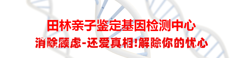 田林亲子鉴定基因检测中心